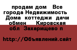 продам дом - Все города Недвижимость » Дома, коттеджи, дачи обмен   . Кировская обл.,Захарищево п.